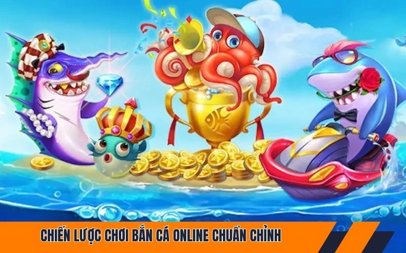 Chiến lược chơi bắn cá online chuẩn chỉnh