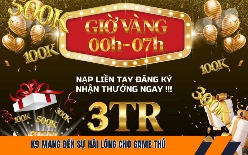 K9 mang đến sự hài lòng cho game thủ